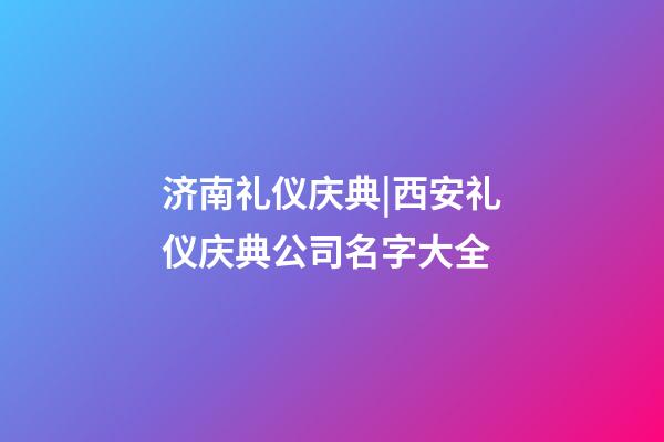 济南礼仪庆典|西安礼仪庆典公司名字大全-第1张-公司起名-玄机派